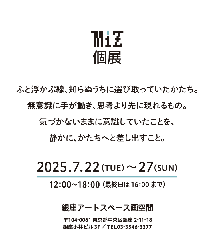 MIZ個展　CONSCIOUS UNCONSCIOUS-意識する無意識-